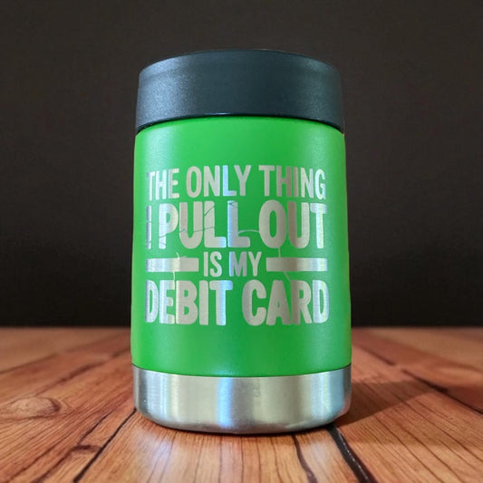 A green insulated can coozie that is custom engraved with "The Only Thing I Pull Out Is My debit Card" in silver on a wooden background.